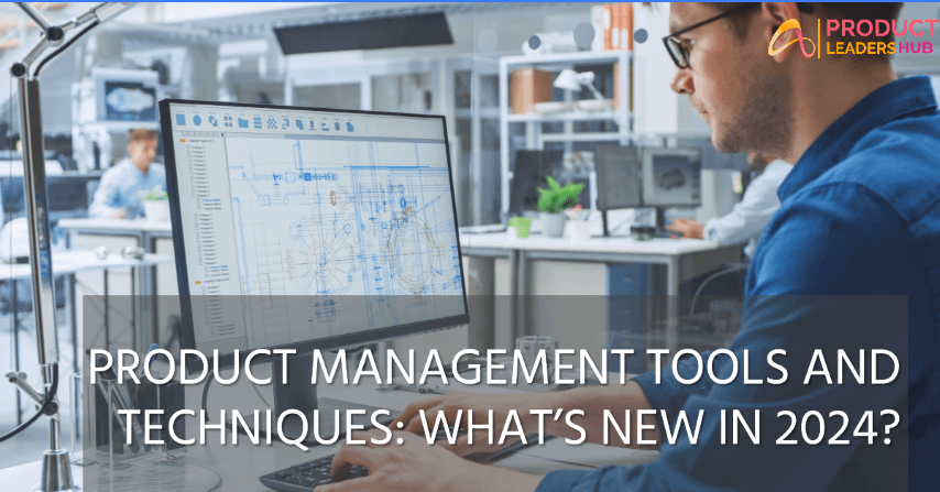 Product Management Tools and Techniques What’s New in 2024